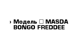  › Модель ­ MASDA BONGO FREDDEE